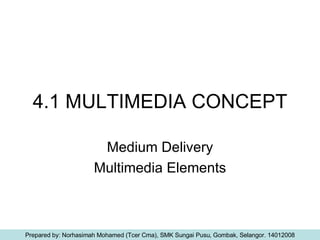 4.1 MULTIMEDIA CONCEPT Medium Delivery Multimedia Elements Prepared by: Norhasimah Mohamed (Tcer Cma), SMK Sungai Pusu, Gombak, Selangor. 14012008 