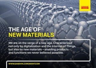 THE AGE OF
NEW MATERIALS
We are on the verge of a new age. Characterized
not only by digitalization and the Internet of Things,
but also by new materials – enabling products
and functions we never believed possible.
WWW.SANDVIK.COROMANT.COM
 