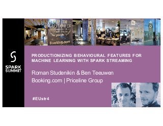 Roman Studenikin & Ben Teeuwen
Booking.com | Priceline Group
PRODUCTIONIZING BEHAVIOURAL FEATURES FOR
MACHINE LEARNING WITH SPARK STREAMING
#EUstr4
 