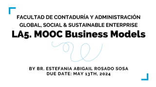 LA5. MOOC Business Models
FACULTAD DE CONTADURÍA Y ADMINISTRACIÓN
GLOBAL, SOCIAL & SUSTAINABLE ENTERPRISE
BY BR. ESTEFANIA ABIGAIL ROSADO SOSA
DUE DATE: MAY 13TH, 2024
 