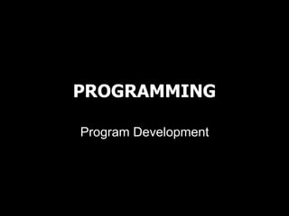 PROGRAMMING
Program Development
 