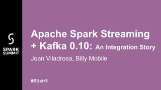 Joan Viladrosa, Billy Mobile
Apache Spark Streaming
+ Kafka 0.10: An Integration Story
#EUstr5
 