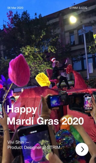 Happy
Mardi Gras 2020
06 Mar 2020 STRIM S-LOG
Vivi Shin —
Product Designer at STRIM
 
