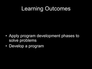 Learning Outcomes Apply program development phases to solve problems Develop a program 