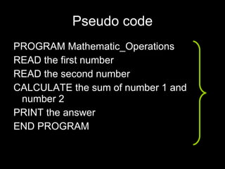 Pseudo code PROGRAM Mathematic_Operations READ the first number READ the second number CALCULATE the sum of number 1 and number 2 PRINT the answer END PROGRAM 