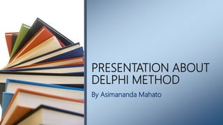 PRESENTATION ABOUT
DELPHI METHOD
By Asimananda Mahato
 