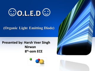 O.L.E.D   (Organic   Light   Emitting Diode) Presented by: Harsh Veer Singh  Nirwan 8 th -sem ECE ☺ ☺ 