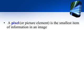 A  pixel   (or picture element) is the smallest item of information in an image 