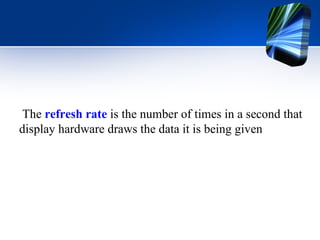 The  refresh rate  is the number of times in a second that display hardware draws the data it is being given 