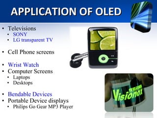 APPLICATION OF OLED Televisions SONY LG transparent TV Cell Phone screens Wrist Watch Computer Screens Laptops Desktops   Bendable Devices Portable Device displays Philips Go Gear MP3 Player 