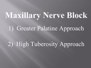Maxillary Nerve Block
1) Greater Palatine Approach
2) High Tuberosity Approach
 