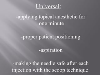 Universal:
-applying topical anesthetic for
one minute
-proper patient positioning
-aspiration
-making the needle safe after each
injection with the scoop technique
 