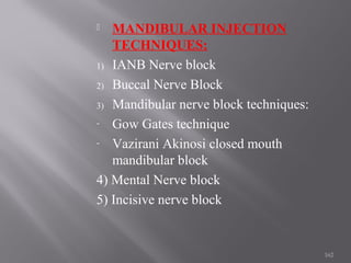  MANDIBULAR INJECTION
TECHNIQUES:
1) IANB Nerve block
2) Buccal Nerve Block
3) Mandibular nerve block techniques:
- Gow Gates technique
- Vazirani Akinosi closed mouth
mandibular block
4) Mental Nerve block
5) Incisive nerve block
162
 