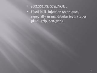  PRESSURE SYRINGE :
 Used in IL injection techniques,
especially in mandibular teeth (types:
pistol-grip, pen-grip).
171
 
