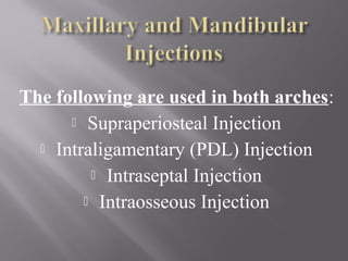The following are used in both arches:
 Supraperiosteal Injection
 Intraligamentary (PDL) Injection
 Intraseptal Injection
 Intraosseous Injection
 