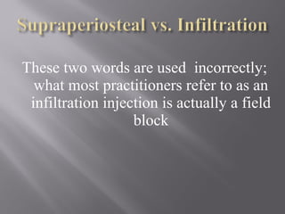 These two words are used incorrectly;
what most practitioners refer to as an
infiltration injection is actually a field
block
 
