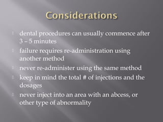  dental procedures can usually commence after
3 – 5 minutes
 failure requires re-administration using
another method
 never re-administer using the same method
 keep in mind the total # of injections and the
dosages
 never inject into an area with an abcess, or
other type of abnormality
 