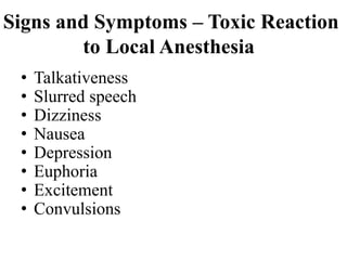 Signs and Symptoms – Toxic Reaction
to Local Anesthesia
• Talkativeness
• Slurred speech
• Dizziness
• Nausea
• Depression
• Euphoria
• Excitement
• Convulsions
 