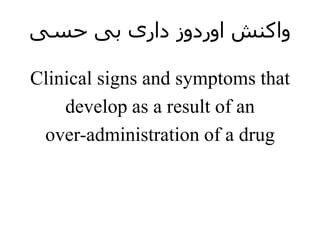 ‫حسی‬ ‫بی‬ ‫داری‬ ‫اوردوز‬ ‫واکنش‬
Clinical signs and symptoms that
develop as a result of an
over-administration of a drug
 