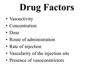 Drug Factors
• Vasoactivity
• Concentration
• Dose
• Route of administration
• Rate of injection
• Vascularity of the injection site
• Presence of vasoconstrictors
 