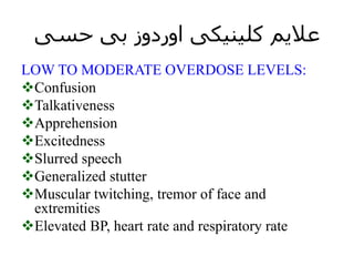 ‫حسی‬ ‫بی‬ ‫اوردوز‬ ‫کلینیکی‬ ‫عالیم‬
LOW TO MODERATE OVERDOSE LEVELS:
Confusion
Talkativeness
Apprehension
Excitedness
Slurred speech
Generalized stutter
Muscular twitching, tremor of face and
extremities
Elevated BP, heart rate and respiratory rate
 