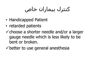 ‫خاص‬ ‫بیماران‬ ‫کنترل‬
• Handicapped Patient
• retarded patients
choose a shorter needle and/or a larger
gauge needle which is less likely to be
bent or broken.
better to use general anesthesia
 