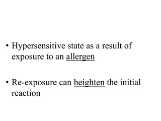 • Hypersensitive state as a result of
exposure to an allergen
• Re-exposure can heighten the initial
reaction
 