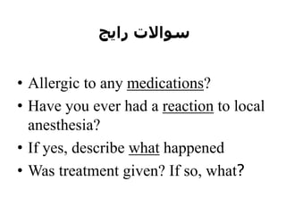 ‫رایج‬ ‫سواالت‬
• Allergic to any medications?
• Have you ever had a reaction to local
anesthesia?
• If yes, describe what happened
• Was treatment given? If so, what?
 