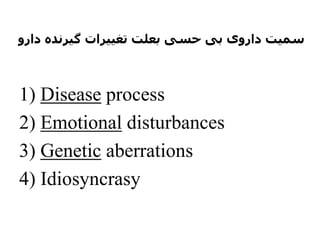 ‫دارو‬ ‫گیرنده‬ ‫تغییرات‬ ‫بعلت‬ ‫حسی‬ ‫بی‬ ‫داروی‬ ‫سمیت‬
1) Disease process
2) Emotional disturbances
3) Genetic aberrations
4) Idiosyncrasy
 