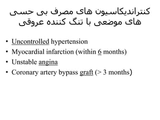 ‫حسی‬ ‫بی‬ ‫مصرف‬ ‫های‬ ‫کنتراندیکاسیون‬
‫عروقی‬ ‫کننده‬ ‫تنگ‬ ‫با‬ ‫موضعی‬ ‫های‬
• Uncontrolled hypertension
• Myocardial infarction (within 6 months)
• Unstable angina
• Coronary artery bypass graft (> 3 months)
 