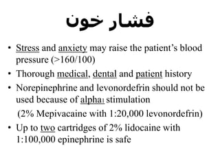 ‫خون‬ ‫فشار‬
• Stress and anxiety may raise the patient’s blood
pressure (>160/100)
• Thorough medical, dental and patient history
• Norepinephrine and levonordefrin should not be
used because of alpha1 stimulation
(2% Mepivacaine with 1:20,000 levonordefrin)
• Up to two cartridges of 2% lidocaine with
1:100,000 epinephrine is safe
 
