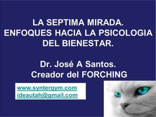 LA SEPTIMA MIRADA.
ENFOQUES HACIA LA PSICOLOGIA
DEL BIENESTAR.
Dr. José A Santos.
Creador del FORCHING
www.syntergym.com
ideautah@gmail.com
 