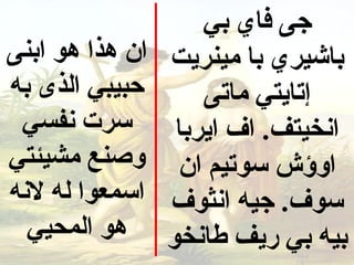 ‫جى فاي بي‬
‫ان هذا هو ابنى‬   ‫باشيري با مينريت‬
‫حبيبي الذى به‬        ‫إتايتي ماتى‬
 ‫سرت نفسي‬         ‫انخيتف. اف ايربا‬
‫وصنع مشيئتي‬       ‫اوؤش سوتيم ان‬
‫اسمعوا له لنه‬    ‫سوف. جيه انثوف‬
  ‫هو المحيي‬      ‫بيه بي ريف طانخو‬
 