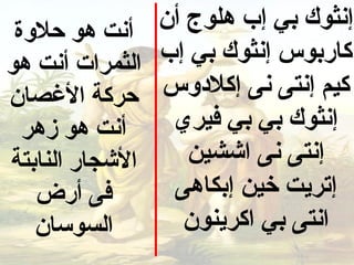 ‫أنت هو حلوة‬     ‫إنثوك بي إب هلوج أن‬
‫الثمرات أنت هو‬   ‫كاربو س إنثوك بي إب‬
‫حركة الصغصان‬     ‫كيم إنتى نى إكلدو س‬
  ‫أنت هو زهر‬      ‫إنثوك بي بي فيري‬
‫الشجار النابتة‬      ‫إنتى نى اششين‬
   ‫فى أرض‬         ‫إتريت خين إبكاهى‬
   ‫السوسان‬         ‫انتى بي اكرينون‬
 