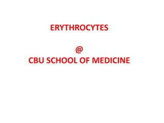 ERYTHROCYTES
@
CBU SCHOOL OF MEDICINE
 