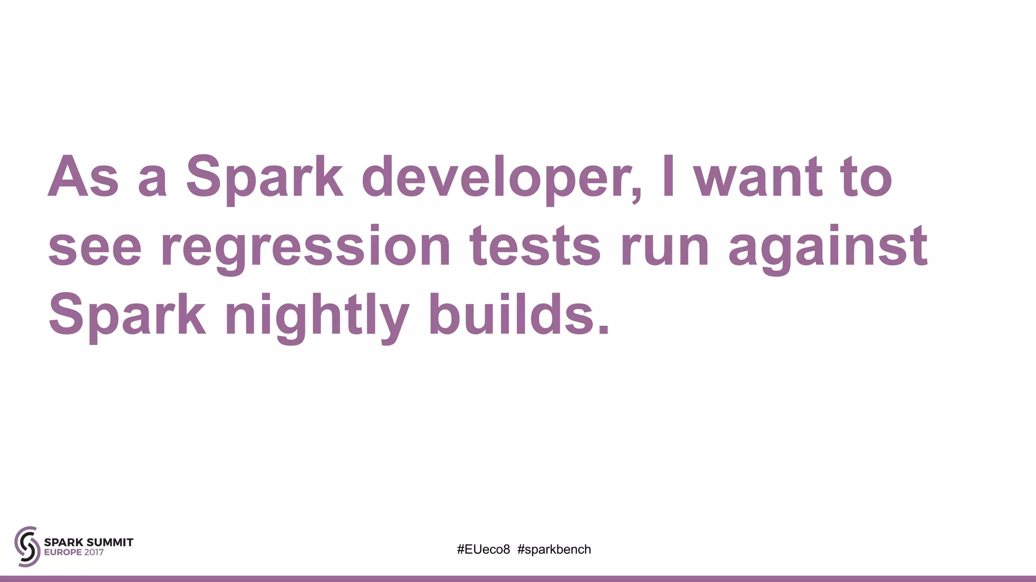 As a Spark developer, I want to
see regression tests run against
Spark nightly builds.
#EUeco8 #sparkbench
 