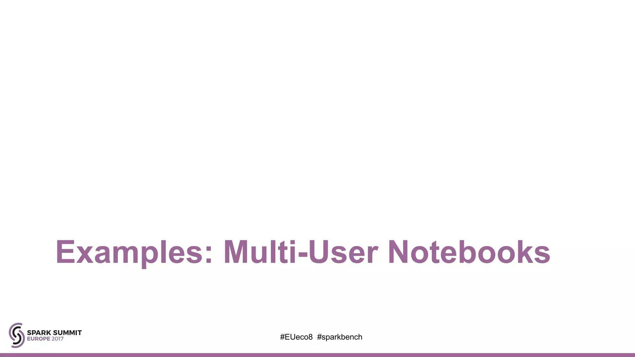 Examples: Multi-User Notebooks
#EUeco8 #sparkbench
 