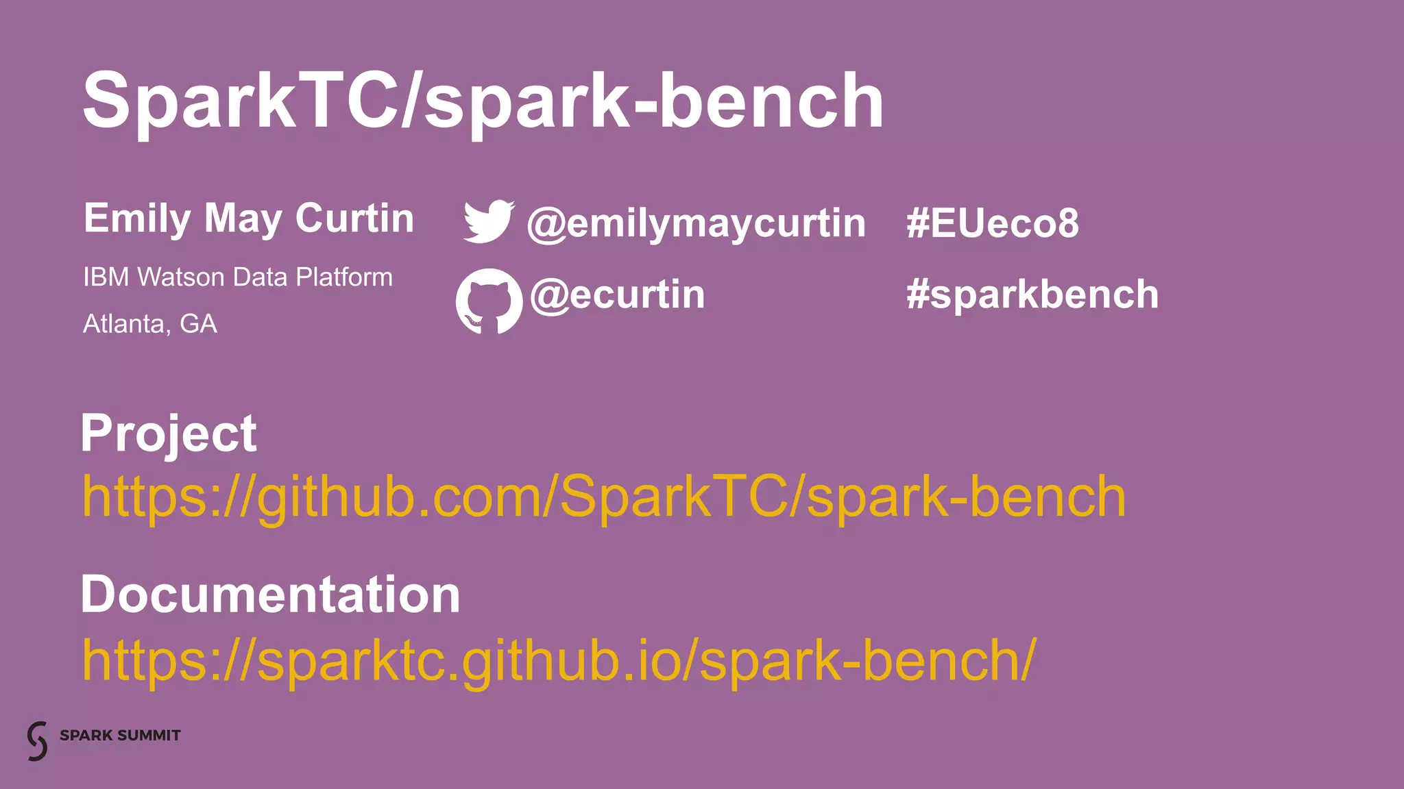 SparkTC/spark-bench
Emily May Curtin
IBM Watson Data Platform
Atlanta, GA
@emilymaycurtin
@ecurtin
#EUeco8
#sparkbench
https://github.com/SparkTC/spark-bench
https://sparktc.github.io/spark-bench/
Project
Documentation
 