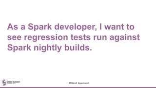 As a Spark developer, I want to
see regression tests run against
Spark nightly builds.
#EUeco8 #sparkbench
 