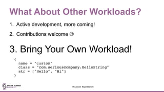 What About Other Workloads?
1. Active development, more coming!
2. Contributions welcome J
3. Bring Your Own Workload!
{
name = "custom"
class = "com.seriouscompany.HelloString"
str = ["Hello", "Hi"]
}
#EUeco8 #sparkbench
 