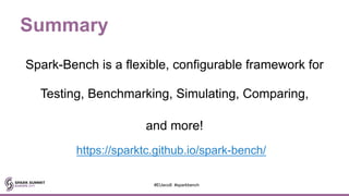 Summary
Spark-Bench is a flexible, configurable framework for
Testing, Benchmarking, Simulating, Comparing,
and more!
#EUeco8 #sparkbench
https://sparktc.github.io/spark-bench/
 