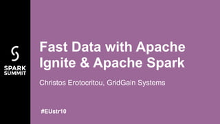 Christos Erotocritou, GridGain Systems
Fast Data with Apache
Ignite & Apache Spark
#EUstr10
 