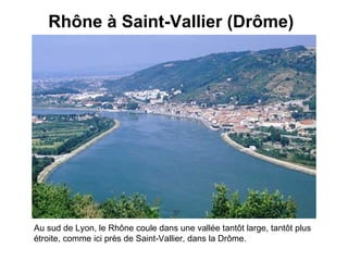Rhône à Saint-Vallier (Drôme)   Au sud de Lyon, le Rhône coule dans une vallée tantôt large, tantôt plus étroite, comme ici près de Saint-Vallier, dans la Drôme.   
