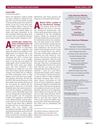 Page 3 of 3Copyright © 2010, Inter-American Dialogue
IInntteerr--AAmmeerriiccaann DDiiaalloogguuee’’ss LLaattiinn AAmmeerriiccaa AAddvviissoorr MMoonnddaayy,, OOccttoobbeerr 44,, 22001100
Hence, the opposition coalition should
not make a mistake in reading the sup-
port they won for this election (around
47 percent of the popular vote, and not 52
percent of the vote as they have said),
since President Chávez's vision for the
country and his efforts to prioritize eco-
nomic, social and cultural rights res-
onates with many Venezuelans. As for
2012, President Chávez has always done
extremely well in presidential elections,
and we expect that he will again in 2012."
A
Leopoldo López, national coor-
dinator of Voluntad Popular and
former mayor of Chacao: "A
solid majority of Venezuelans
voted for alternative candidates and
against the policies and candidates of the
ruling party, in an election with a very
high turnout. Considering all of the
advantages that PSUV carried—from
control of the media, to use of public
funds, to the fear that votes against the
ruling regime will be recorded and pun-
ished—this result carries great signifi-
cance. The clear conclusion is that
Venezuelans are hungry for new ideas
and a better future, and that should give
courage to new leaders who are willing to
put forth an alternative vision. So what
happens next? In the short term, signifi-
cant obstacles will remain. The fact that
the PSUV still controls 60 percent of the
seats despite only winning 48 percent of
the vote exposes the mockery that has
been made of democracy in Venezuela.
President Chávez has vowed to press for-
ward with his program of authoritarian
control—and we should fully expect him
to try to minimize the result and margin-
alize the people's vote. The important
variable is the opposition, and whether
we are willing and able to seize the oppor-
tunity before us. Can we show the people
a vision for the future that is different
from the past? Can we unite behind new
leaders who can connect with
Venezuelans of all walks of life? And will
international institutions such as the OAS
fulfill their mandate to enforce agree-
ments on democracy and human rights?
If these three questions can be answered
affirmatively, then future prospects for
democracy in Venezuela will be strong."
A
Michael Shifter, president of
the Inter-American Dialogue:
"The election results left little
doubt that there is enormous
and widespread dissatisfaction with
Chávez and his government's policies. He
is vulnerable in the 2012 presidential
elections. Despite his emotional bond
with many Venezuelans, and the extent of
his institutional control and manipula-
tions, the deterioration in the country's
security and economic situation has just
been too great, and it has hit Chávez's
main constituency—the very poor—the
hardest. In the end, governance is crucial,
and even though Chávez may still be
Venezuela's most popular politician, his
governance has been dismal by every
measure. Now the focus will shift to the
Venezuelan opposition, which has long
been fractured and occasionally foolish
and inept. They have a real opportunity
to challenge Chávez but face two critical
tasks. The first is to come up with an
appealing leader who can effectively com-
municate a vision for a post-Chávez
Venezuela that includes Chávez support-
ers. The second is to develop serious pol-
icy ideas to address a range of problems,
particularly mounting crime and eco-
nomic distress. Venezuelans are well
aware of Chávez's deficiencies, whatever
his intentions might be. It is doubtful that
Chávez will now become more pragmatic
and moderate and seek to reach accom-
modation with parts of the opposition.
That would be out of character. He could
resort to other tricks and tactics that he
has used in the past, but they are not as
likely to work this time around. The
mood of the country has shifted, and a
growing share of the Venezuelan popula-
tion seems tired of confrontation and
polarization."
The Advisor welcomes responses to this
Q&A. Readers can write editor Gene
Kuleta at gkuleta@thedialogue.org with
comments.
Featured Q&A
Continued from page 1
Latin America Advisor
is published every business day by the
Inter-American Dialogue, Copyright © 2010
Erik Brand
General Manager, Publishing
ebrand@thedialogue.org
Gene Kuleta
Editor
gkuleta@thedialogue.org
Rachel Sadon
Reporter, Assistant Editor
rsadon@thedialogue.org
Inter-American Dialogue:
Michael Shifter, President
Peter Hakim, President Emeritus
Katherine Anderson, V.P., Finance & Administration
Genaro Arriagada, Senior Fellow
Joan Caivano, Director, Special Projects
Paul Isbell, Visiting Senior Fellow
Claudio Loser, Senior Fellow
Nora Lustig, Senior Fellow
Manuel Orozco, Director, Remittances
and Development Program
Tamara Ortega Goodspeed, Senior
Associate, Education
Marifeli Pérez-Stable, Senior Fellow
Jeffrey Puryear, Vice President, Social Policy
Viron Vaky, Senior Fellow
Latin America Advisor is published every
business day, except for major U.S. holidays, by
the Inter-American Dialogue at:
1211 Connecticut Avenue, Suite 510
Washington, DC 20036
Phone: 202-822-9002 Fax: 202-822-9553
www.thedialogue.org
Subscription Inquiries are welcomed at
freetrial@thedialogue.org
The opinions expressed by the members of the
Board of Advisors and by guest commentators do
not necessarily represent those of the publisher. The
analysis is the sole view of each Advisor and does not
necessarily represent the views of their respective
employers or firms. The information in this report
has been obtained from reliable sources, but neither
its accuracy and completeness, nor the opinions
based thereon, are guaranteed. If you have any ques-
tions relating to the contents of this publication,
contact the editorial offices of the Inter-American
Dialogue. Contents of this report may not be repro-
duced, stored in a retrieval system, or transmitted
without prior written permission from the publisher.
 