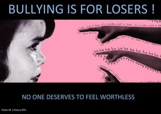 BULLYING IS FOR LOSERS !
DON’T BE A BULLTE NO ONE DESERVES TO FEEL WORTHLESS
Pedro M. e Raluca 8ºA
 