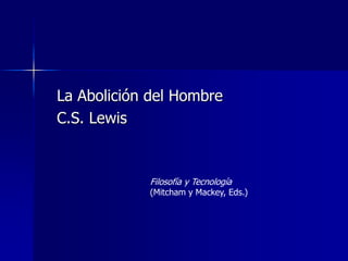La Abolición del Hombre 
C.S. Lewis 
Filosofía y Tecnología 
(Mitcham y Mackey, Eds.) 
 