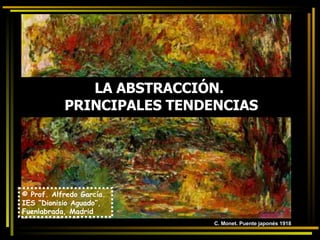 LA ABSTRACCIÓN.  PRINCIPALES TENDENCIAS © Prof. Alfredo García. IES “Dionisio Aguado”, Fuenlabrada, Madrid C. Monet. Puente japonés 1918 