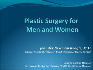 Jennifer Newman Keagle, M.D.
Clinical Assistant Professor, UCLA Division of Plastic Surgery



                                  Good Samaritan Hospital
Los Angeles Center for Women’s Health @ California Hospital
 