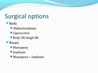 Surgical options
Body
  Abdominoplasty
  Liposuction
  Body lift/thigh lift
Breast
  Mastopexy
  Implants
  Mastopexy + implants
 