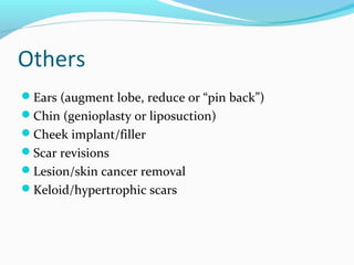 Others
Ears (augment lobe, reduce or “pin back”)
Chin (genioplasty or liposuction)
Cheek implant/filler
Scar revisions
Lesion/skin cancer removal
Keloid/hypertrophic scars
 